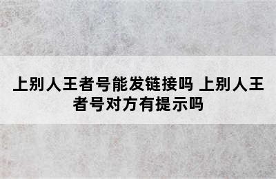 上别人王者号能发链接吗 上别人王者号对方有提示吗